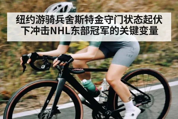 纽约游骑兵舍斯特金守门状态起伏下冲击NHL东部冠军的关键变量 - PG