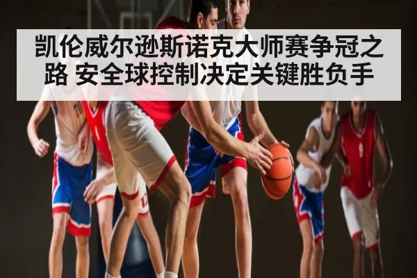 凯伦威尔逊斯诺克大师赛争冠之路 安全球控制决定关键胜负手